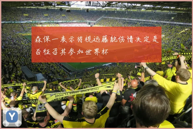 森保一表示将视远藤航伤情决定是否征召其参加世界杯
