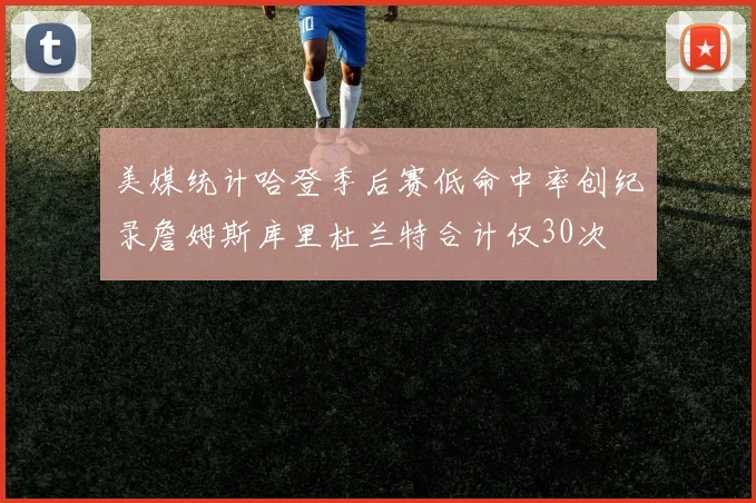 美媒统计哈登季后赛低命中率创纪录詹姆斯库里杜兰特合计仅30次
