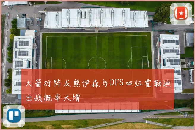 火箭对阵灰熊伊森与DFS回归霍勒迪出战概率大增